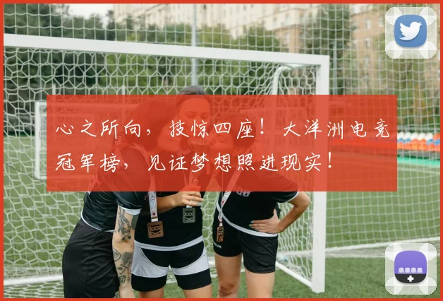 心之所向，技惊四座！大洋洲电竞冠军榜，见证梦想照进现实！