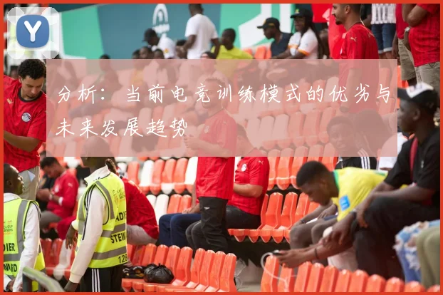 分析：当前电竞训练模式的优劣与未来发展趋势