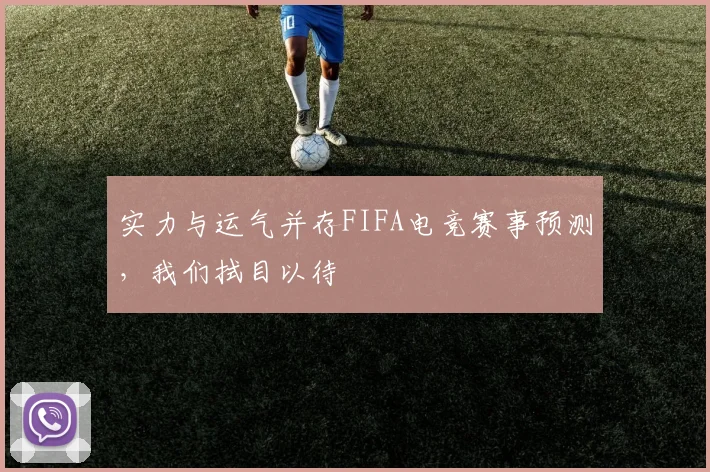 实力与运气并存FIFA电竞赛事预测，我们拭目以待