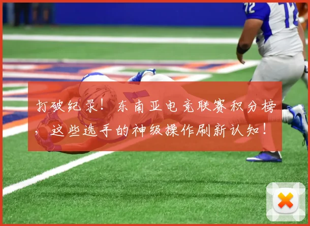 打破纪录！东南亚电竞联赛积分榜，这些选手的神级操作刷新认知！