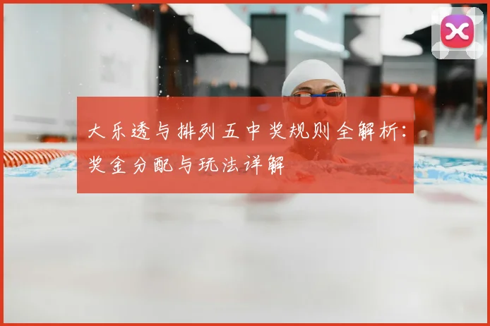 大乐透与排列五中奖规则全解析：奖金分配与玩法详解