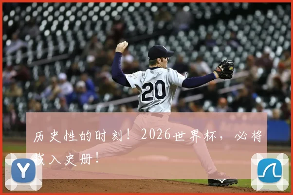 历史性的时刻！2026世界杯，必将载入史册！