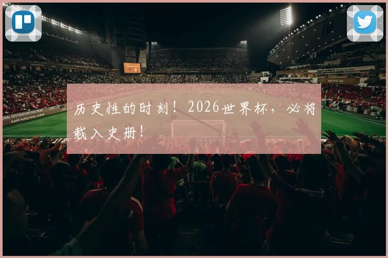 历史性的时刻！2026世界杯，必将载入史册！
